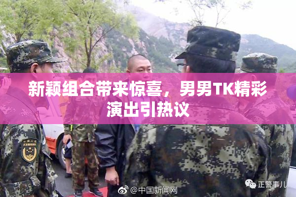 新颖组合带来惊喜，男男TK精彩演出引热议