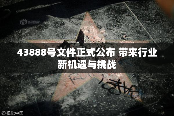 43888号文件正式公布 带来行业新机遇与挑战