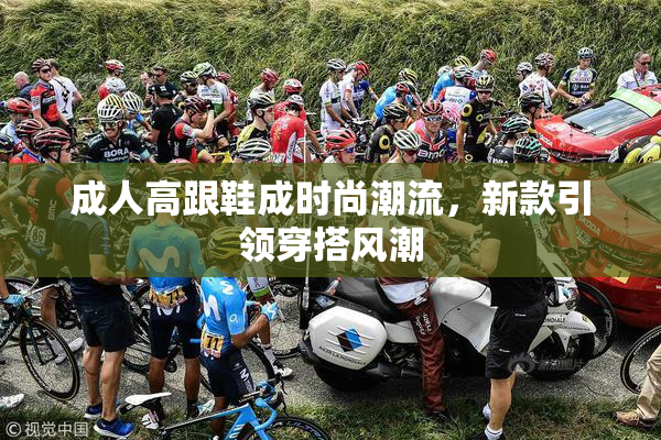 成人高跟鞋成时尚潮流，新款引领穿搭风潮