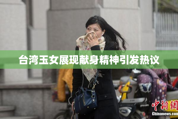 台湾玉女展现献身精神引发热议