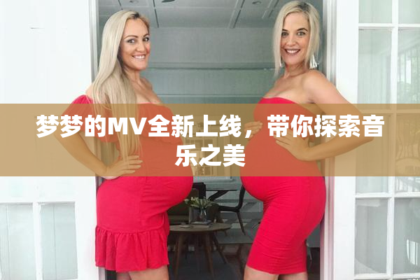 梦梦的MV全新上线，带你探索音乐之美