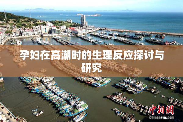 孕妇在高潮时的生理反应探讨与研究