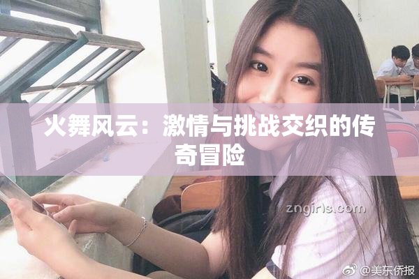 火舞风云：激情与挑战交织的传奇冒险