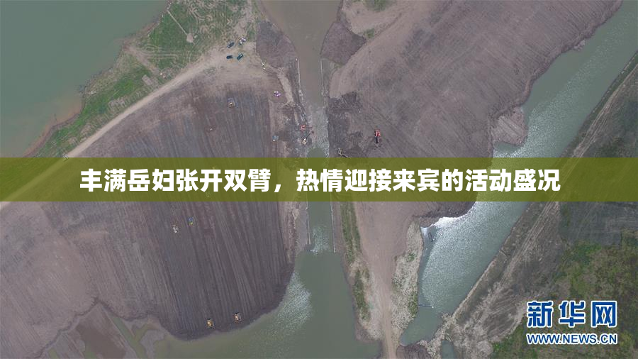 丰满岳妇张开双臂，热情迎接来宾的活动盛况