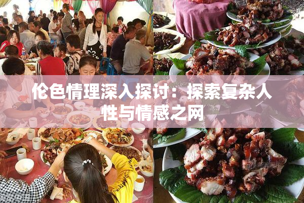 伦色情理深入探讨：探索复杂人性与情感之网