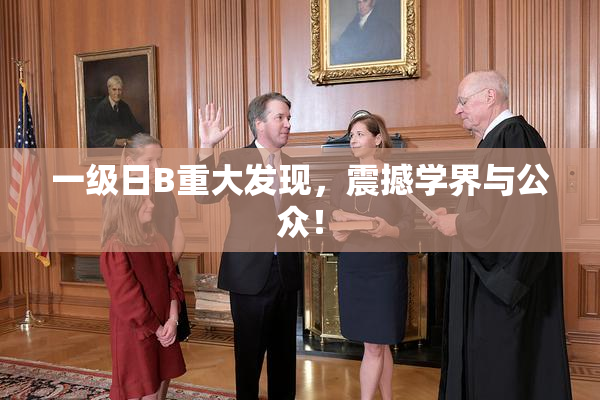一级日B重大发现，震撼学界与公众！