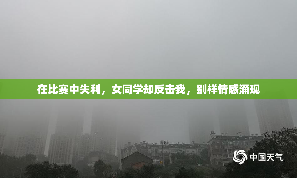 在比赛中失利，女同学却反击我，别样情感涌现