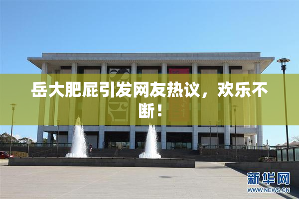 岳大肥屁引发网友热议，欢乐不断！