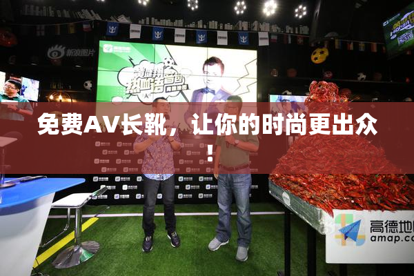 免费AV长靴，让你的时尚更出众！