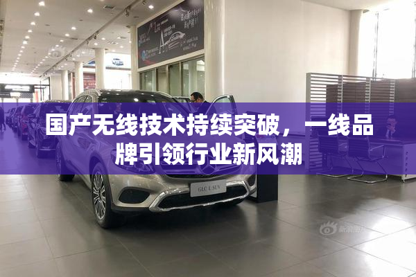 国产无线技术持续突破，一线品牌引领行业新风潮