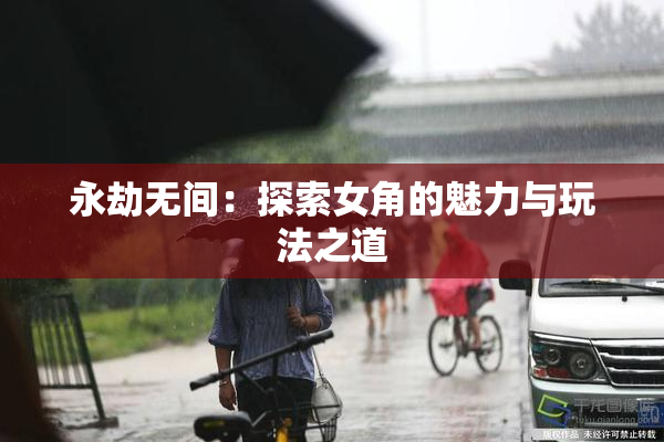 永劫无间：探索女角的魅力与玩法之道