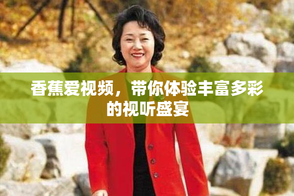香蕉爱视频，带你体验丰富多彩的视听盛宴