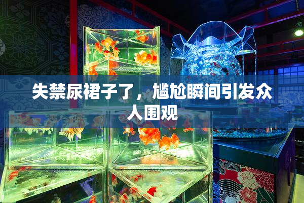 失禁尿裙子了，尴尬瞬间引发众人围观
