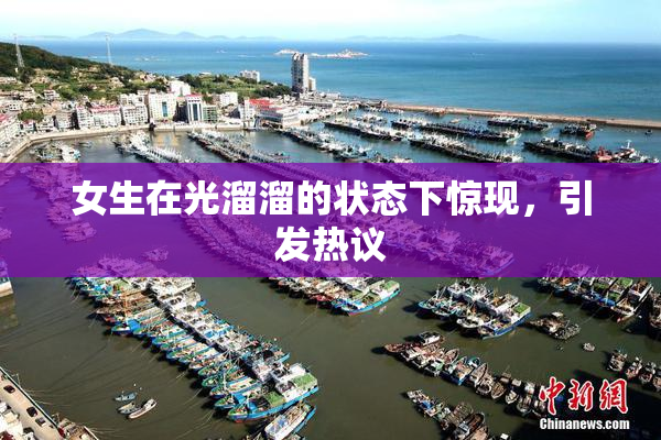 女生在光溜溜的状态下惊现，引发热议