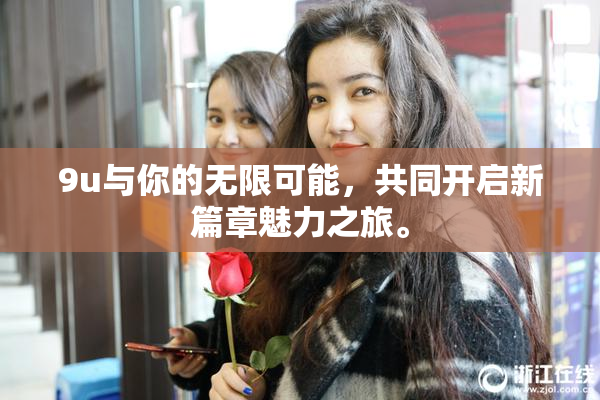 9u与你的无限可能，共同开启新篇章魅力之旅。