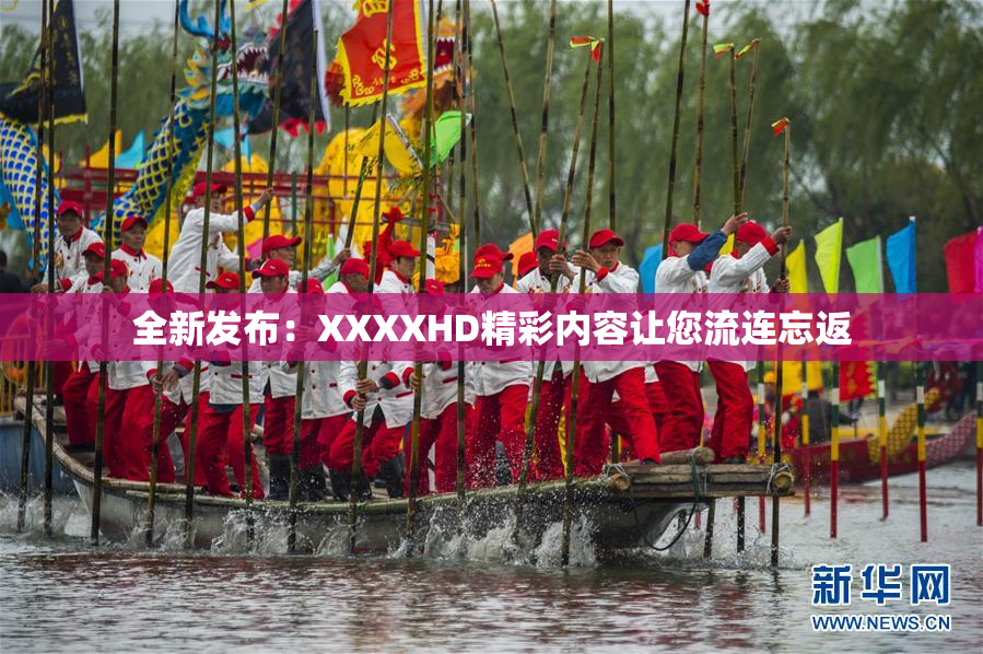 全新发布：XXXXHD精彩内容让您流连忘返
