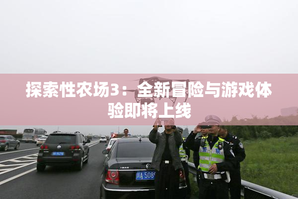 探索性农场3：全新冒险与游戏体验即将上线