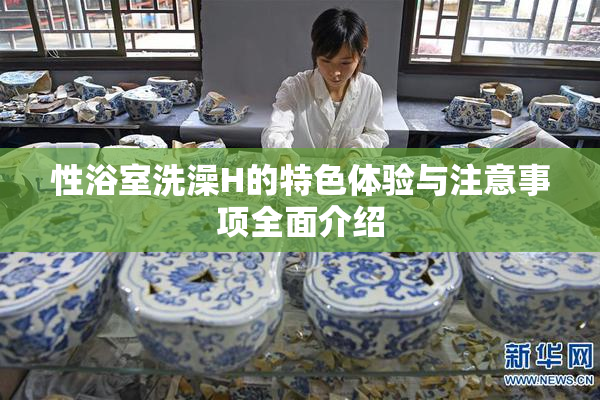 性浴室洗澡H的特色体验与注意事项全面介绍