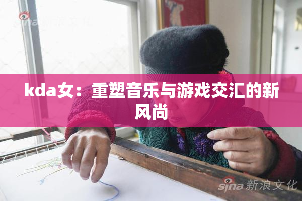 kda女：重塑音乐与游戏交汇的新风尚
