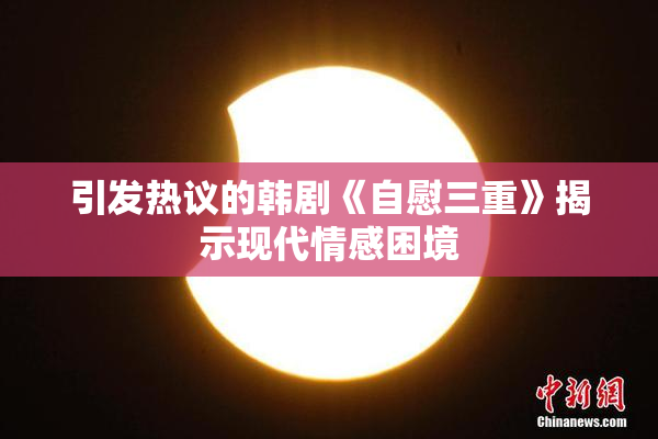 引发热议的韩剧《自慰三重》揭示现代情感困境