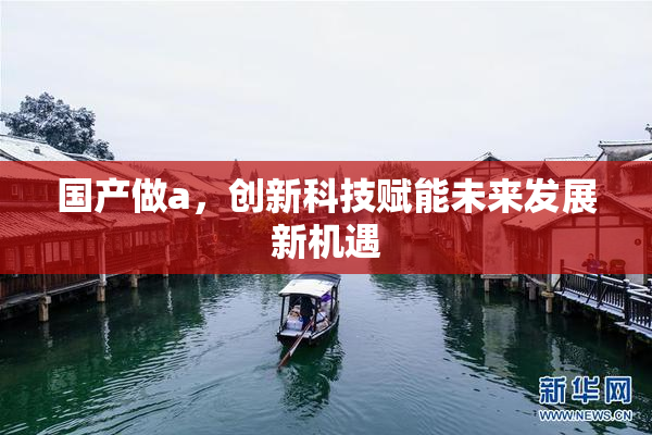 国产做a，创新科技赋能未来发展新机遇