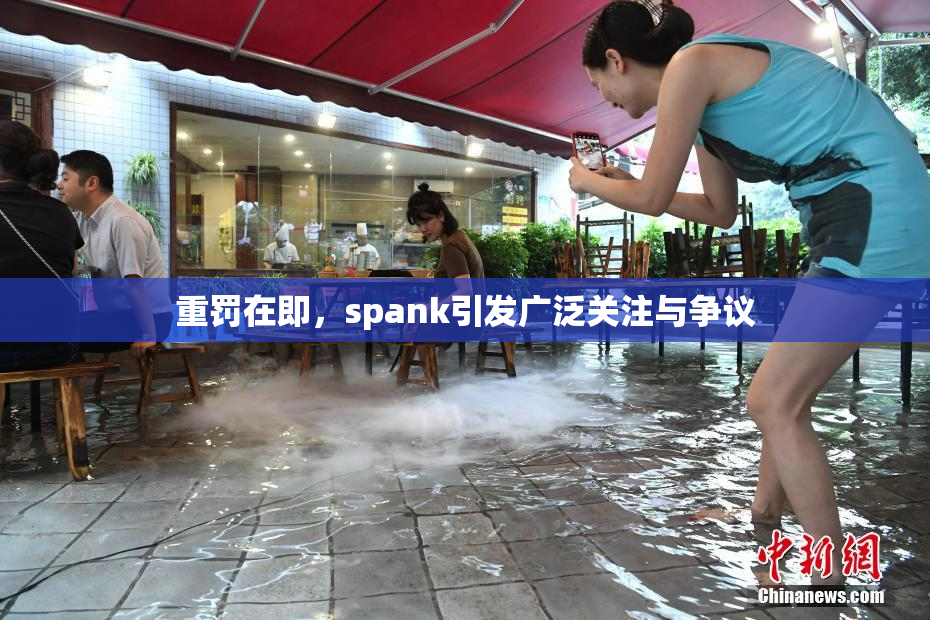 重罚在即，spank引发广泛关注与争议