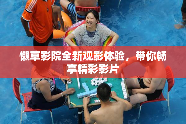 懒草影院全新观影体验，带你畅享精彩影片