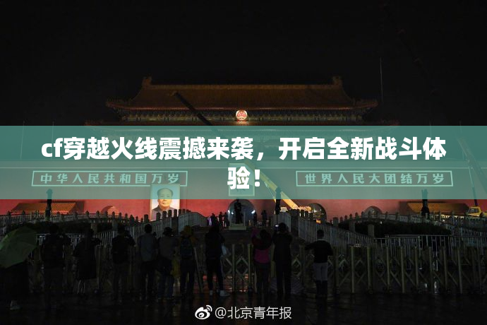 cf穿越火线震撼来袭，开启全新战斗体验！