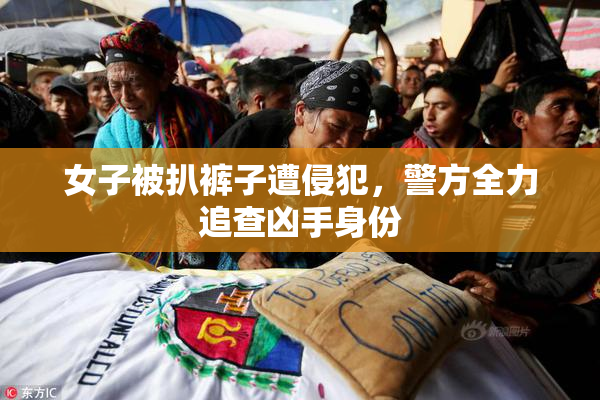 女子被扒裤子遭侵犯，警方全力追查凶手身份