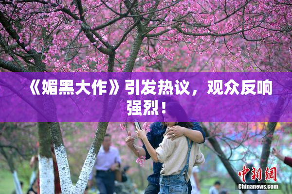 《媚黑大作》引发热议，观众反响强烈！