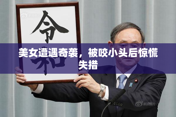 美女遭遇奇袭，被咬小头后惊慌失措