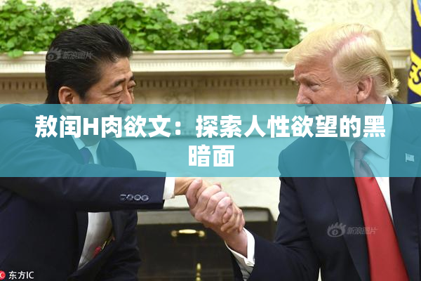 敖闰H肉欲文：探索人性欲望的黑暗面