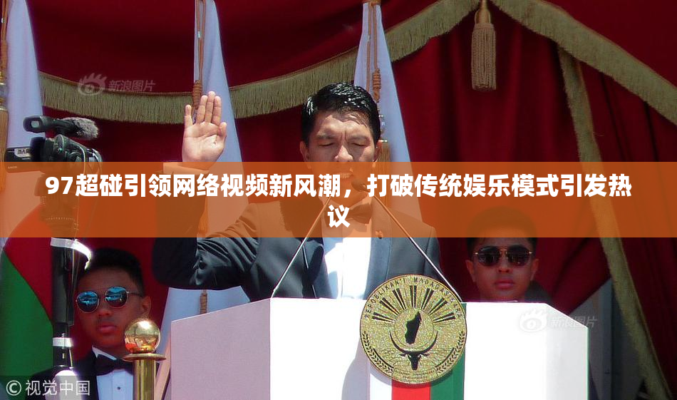97超碰引领网络视频新风潮，打破传统娱乐模式引发热议