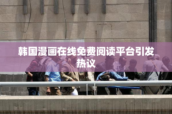 韩国漫画在线免费阅读平台引发热议