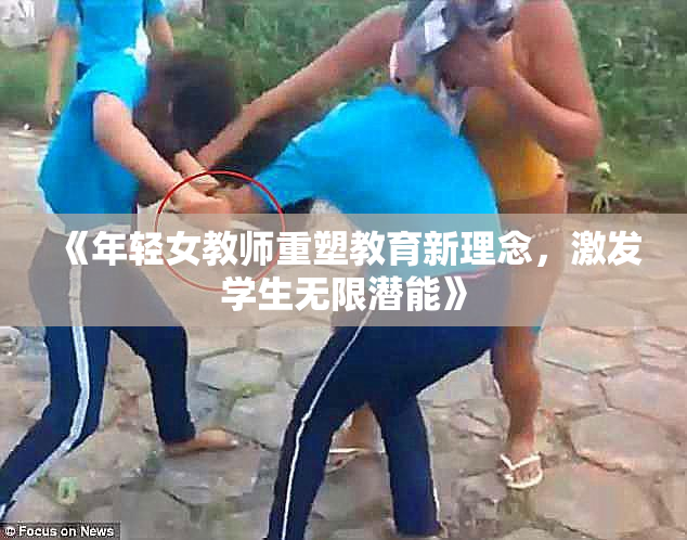 《年轻女教师重塑教育新理念，激发学生无限潜能》
