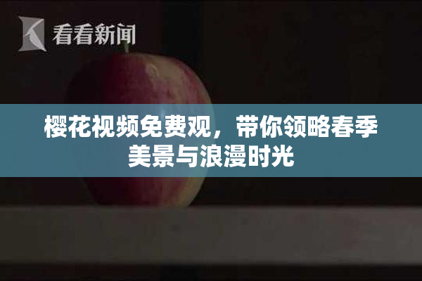 樱花视频免费观，带你领略春季美景与浪漫时光
