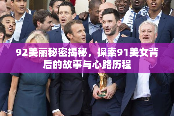 92美丽秘密揭秘，探索91美女背后的故事与心路历程