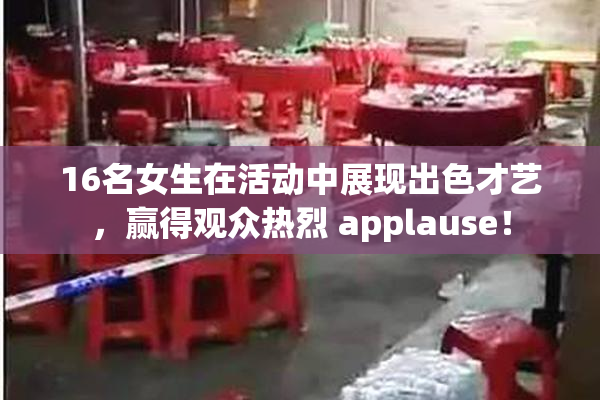 16名女生在活动中展现出色才艺，赢得观众热烈 applause！