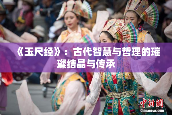 《玉尺经》：古代智慧与哲理的璀璨结晶与传承