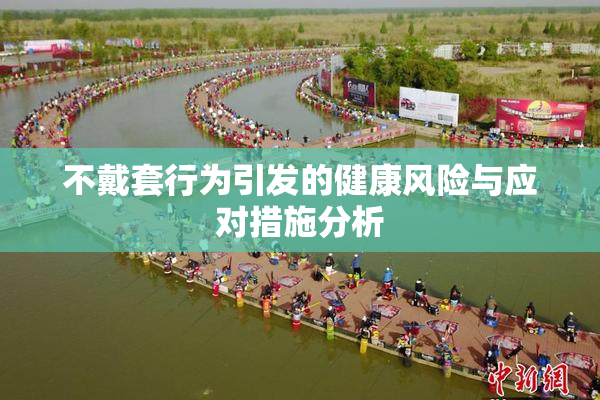 不戴套行为引发的健康风险与应对措施分析