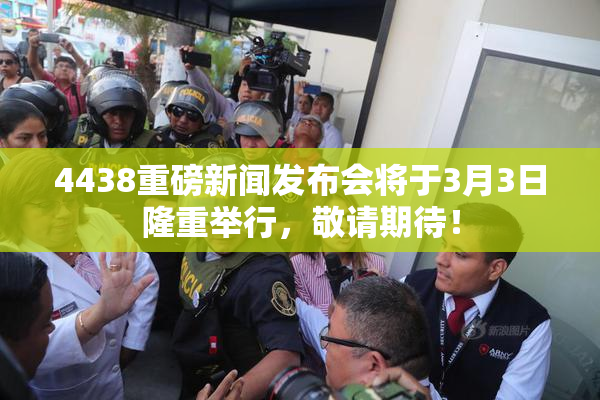 4438重磅新闻发布会将于3月3日隆重举行，敬请期待！