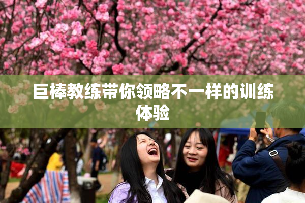 巨棒教练带你领略不一样的训练体验