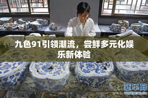 九色91引领潮流，尝鲜多元化娱乐新体验