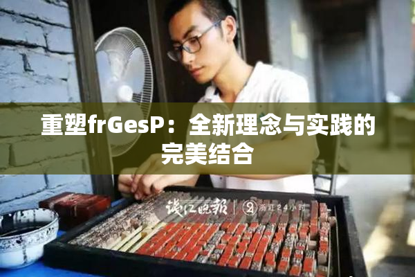 重塑frGesP：全新理念与实践的完美结合
