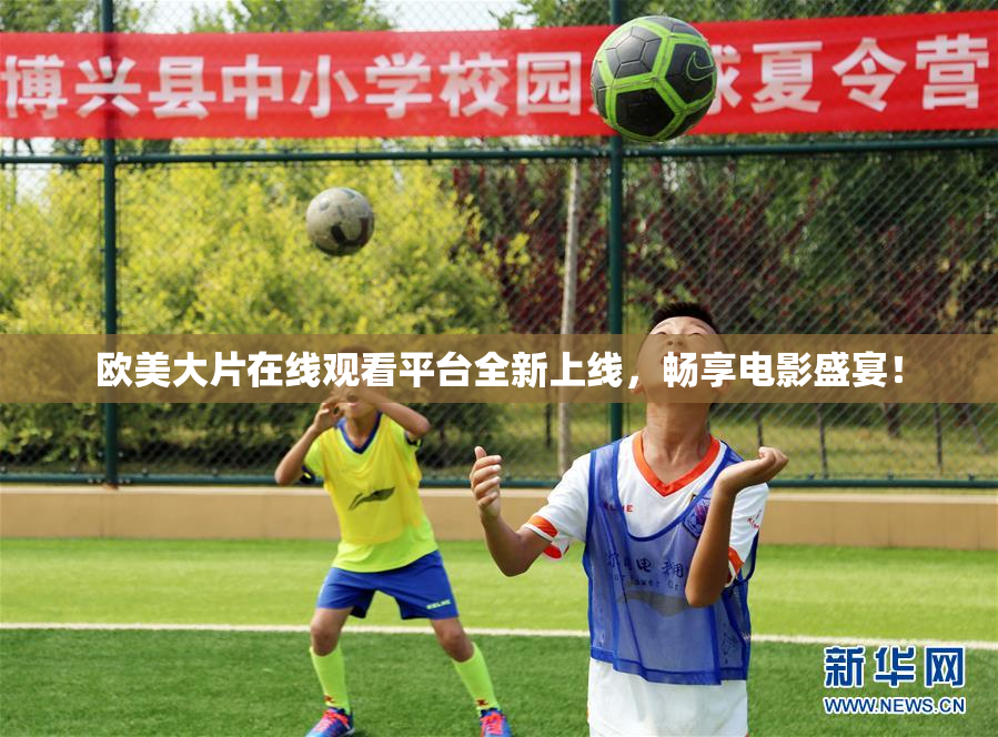 欧美大片在线观看平台全新上线，畅享电影盛宴！