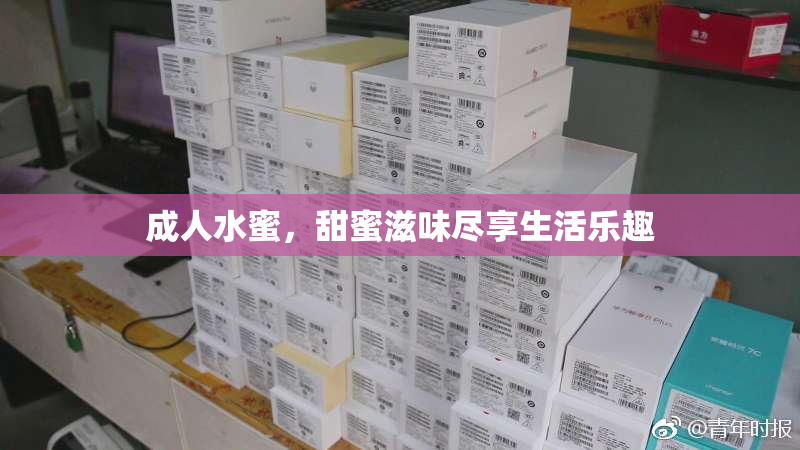 成人水蜜，甜蜜滋味尽享生活乐趣