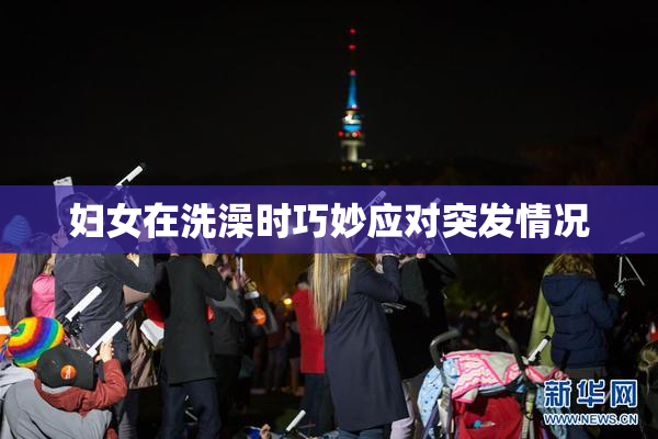 妇女在洗澡时巧妙应对突发情况