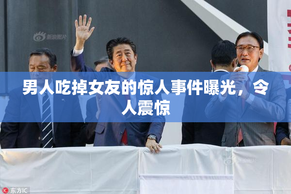 男人吃掉女友的惊人事件曝光，令人震惊