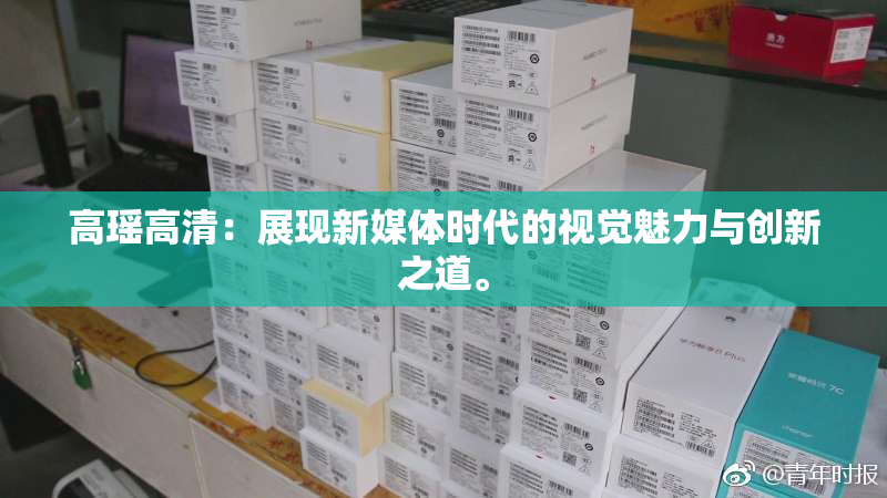 高瑶高清：展现新媒体时代的视觉魅力与创新之道。