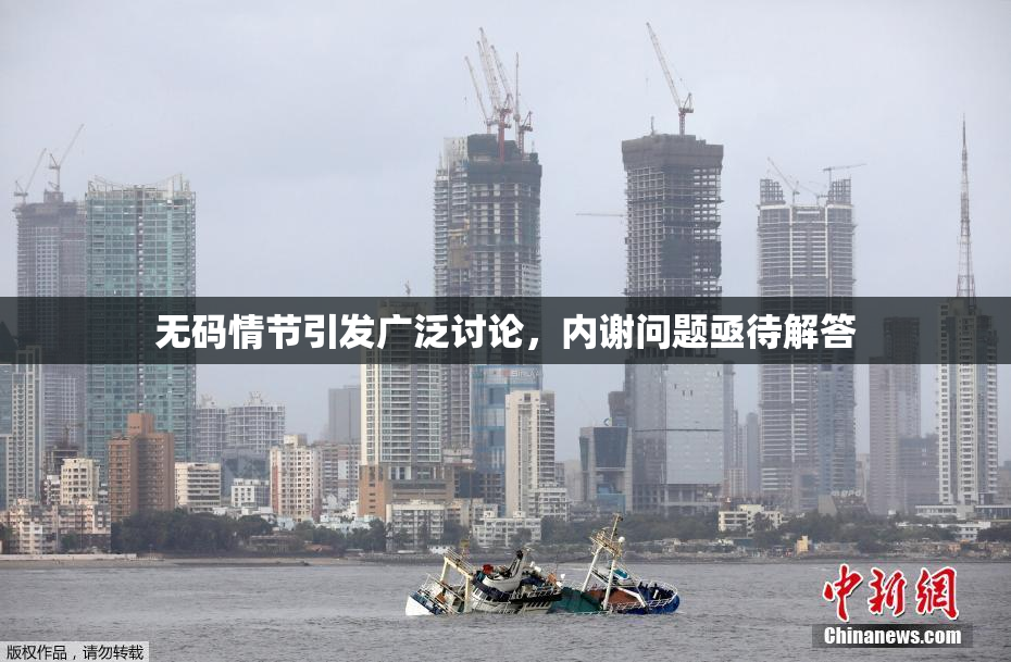 无码情节引发广泛讨论，内谢问题亟待解答